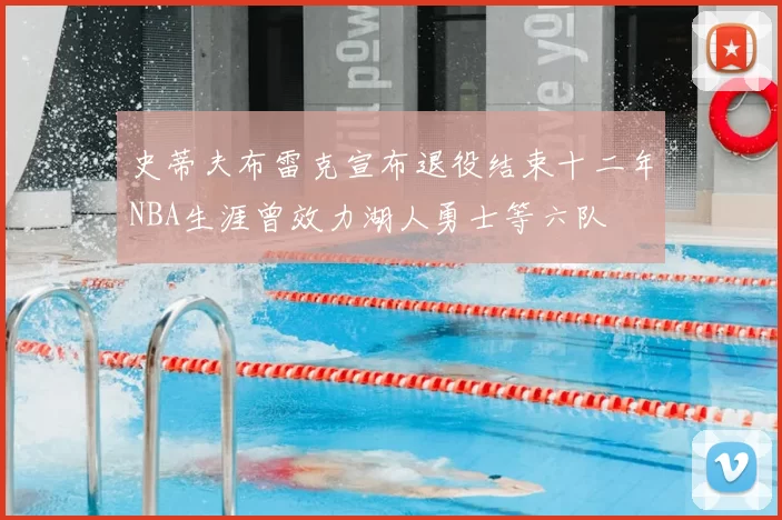 史蒂夫布雷克宣布退役结束十二年NBA生涯曾效力湖人勇士等六队