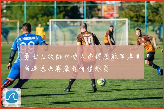 勇士击败凯尔特人夺得总冠军库里当选总决赛最有价值球员