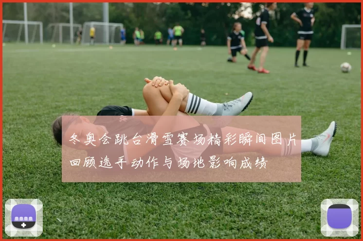 冬奥会跳台滑雪赛场精彩瞬间图片回顾选手动作与场地影响成绩