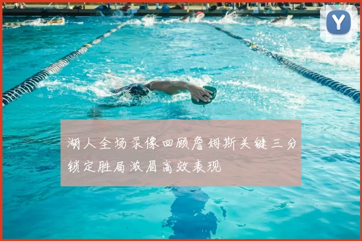 湖人全场录像回顾詹姆斯关键三分锁定胜局浓眉高效表现