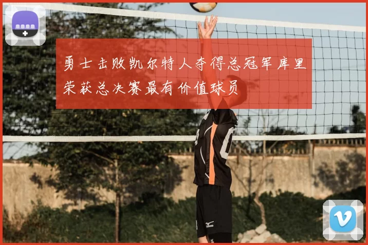 勇士击败凯尔特人夺得总冠军库里荣获总决赛最有价值球员