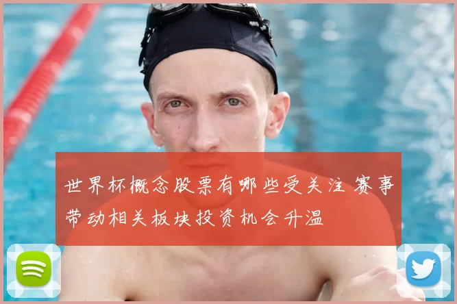 世界杯概念股票有哪些受关注 赛事带动相关板块投资机会升温