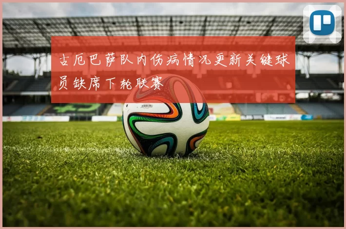 古厄巴萨队内伤病情况更新关键球员缺席下轮联赛