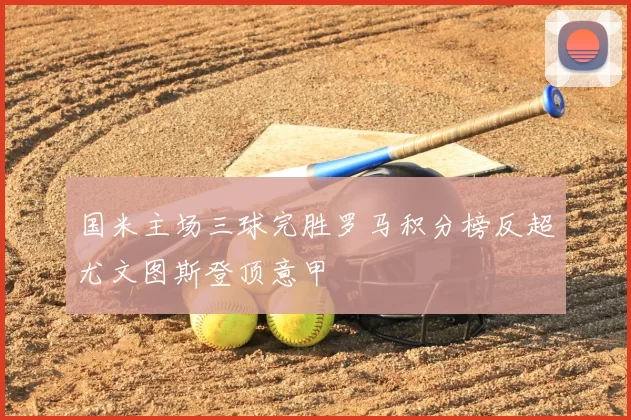 国米主场三球完胜罗马积分榜反超尤文图斯登顶意甲