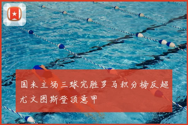 国米主场三球完胜罗马积分榜反超尤文图斯登顶意甲