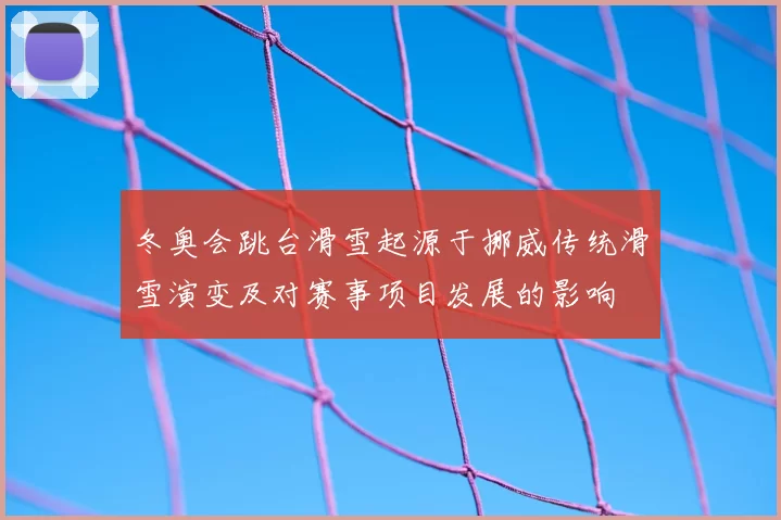 冬奥会跳台滑雪起源于挪威传统滑雪演变及对赛事项目发展的影响