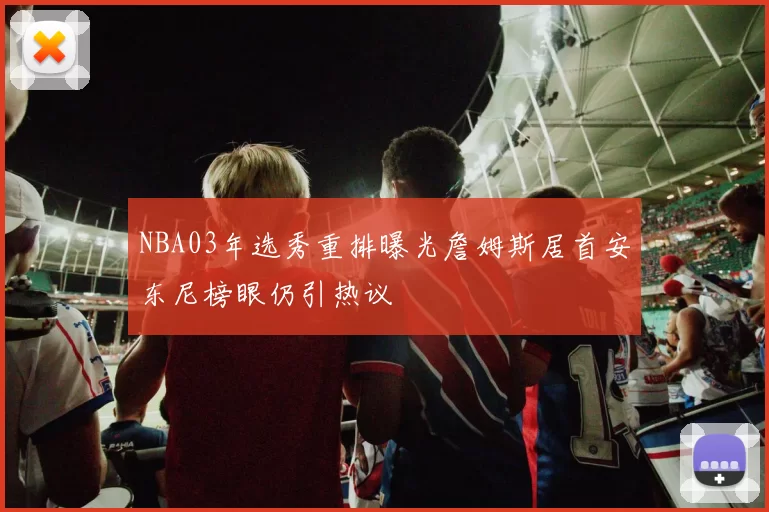 NBA03年选秀重排曝光詹姆斯居首安东尼榜眼仍引热议