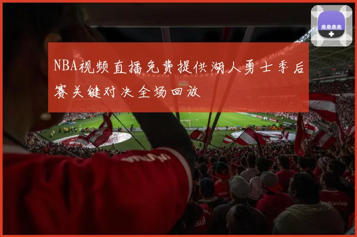 NBA视频直播免费提供湖人勇士季后赛关键对决全场回放