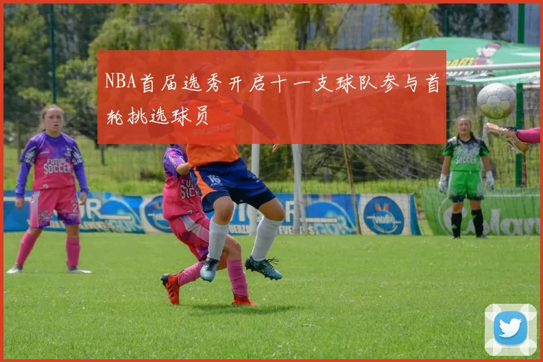 NBA首届选秀开启十一支球队参与首轮挑选球员