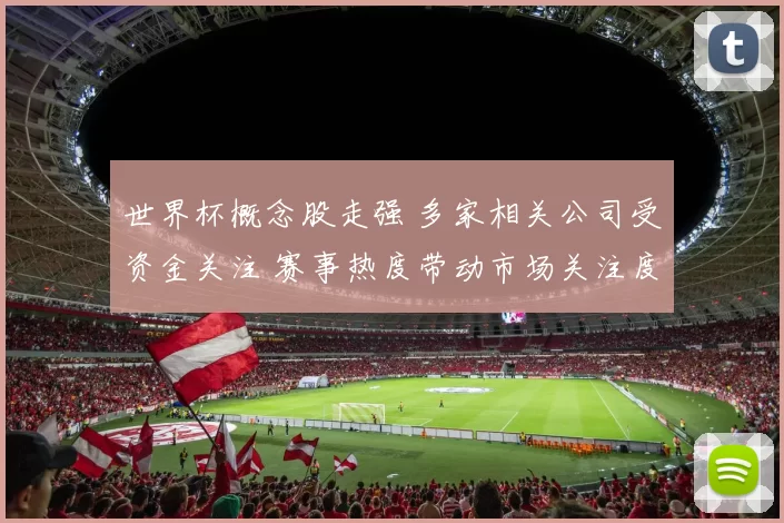 世界杯概念股走强 多家相关公司受资金关注 赛事热度带动市场关注度提升