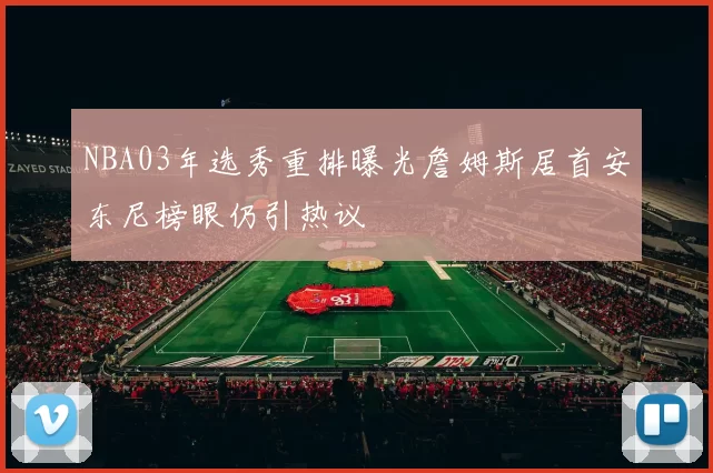 NBA03年选秀重排曝光詹姆斯居首安东尼榜眼仍引热议