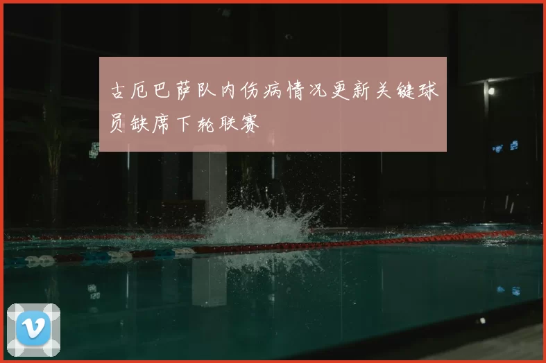 古厄巴萨队内伤病情况更新关键球员缺席下轮联赛