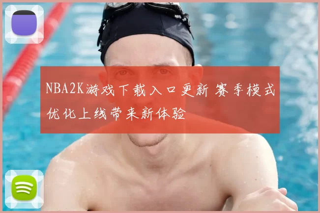 NBA2K游戏下载入口更新 赛季模式优化上线带来新体验