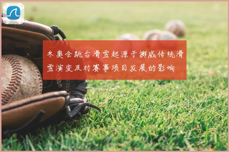 冬奥会跳台滑雪起源于挪威传统滑雪演变及对赛事项目发展的影响