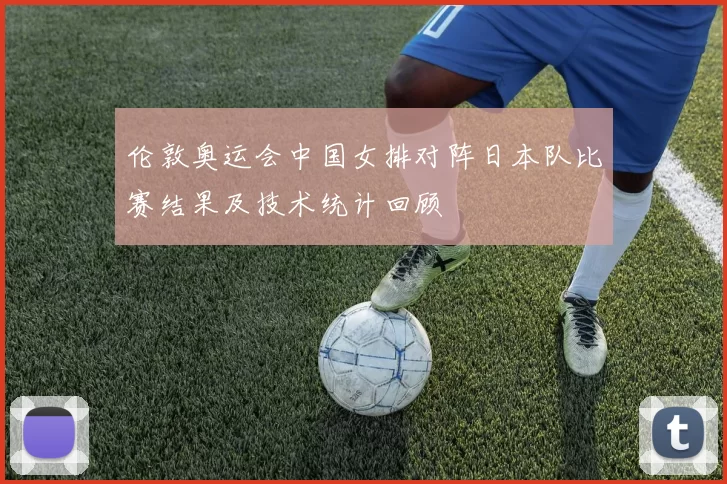 伦敦奥运会中国女排对阵日本队比赛结果及技术统计回顾