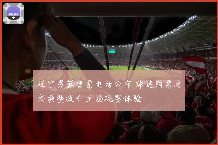 辽宁男篮售票电话公布 球迷购票方式调整提升主场观赛体验