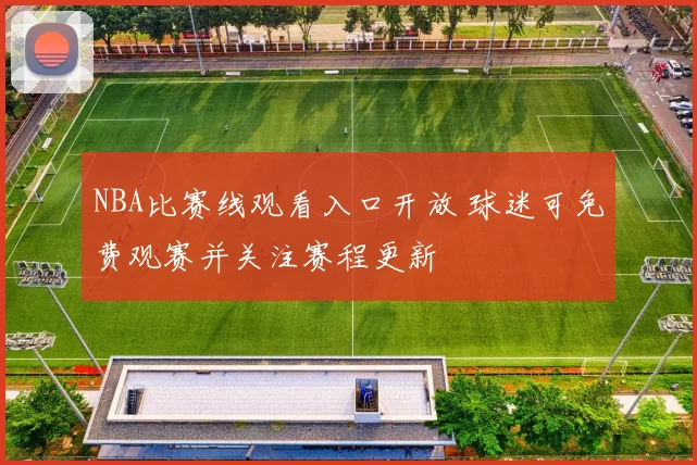 NBA比赛线观看入口开放 球迷可免费观赛并关注赛程更新
