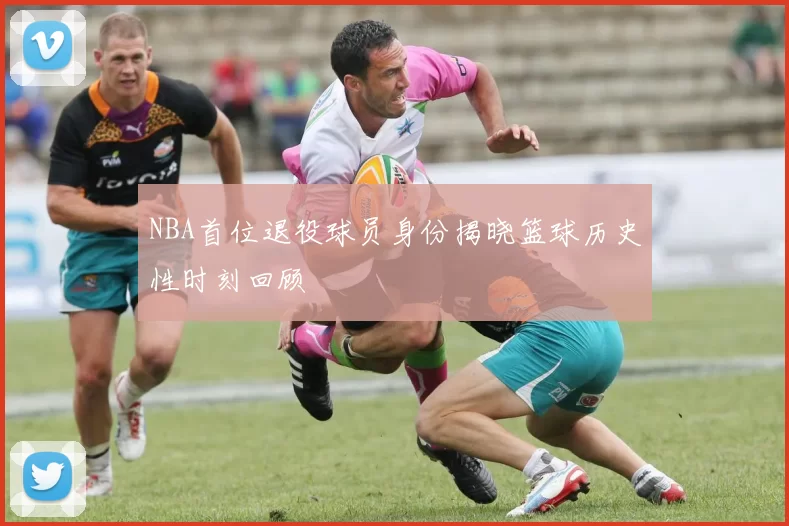 NBA首位退役球员身份揭晓篮球历史性时刻回顾