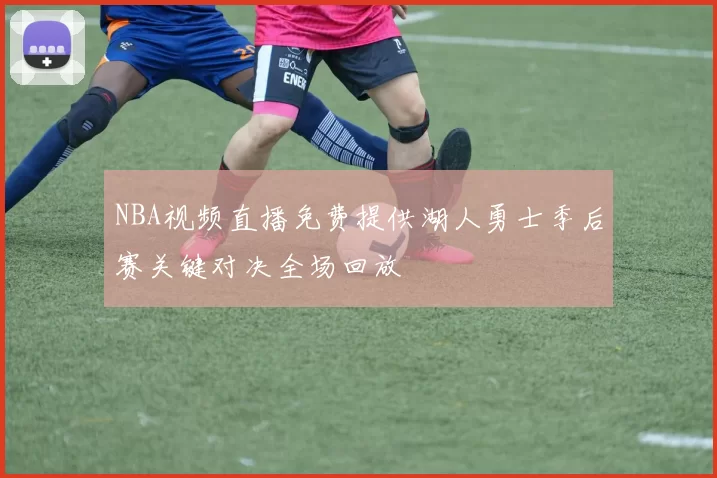 NBA视频直播免费提供湖人勇士季后赛关键对决全场回放