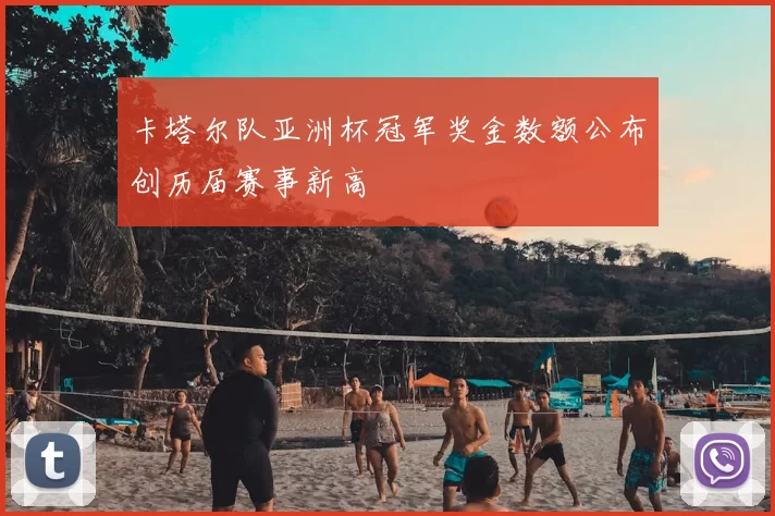 卡塔尔队亚洲杯冠军奖金数额公布创历届赛事新高